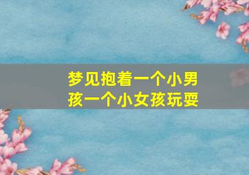 梦见抱着一个小男孩一个小女孩玩耍