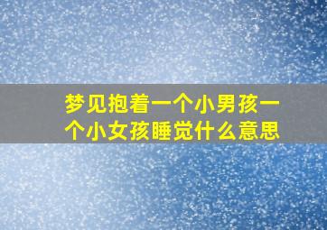 梦见抱着一个小男孩一个小女孩睡觉什么意思