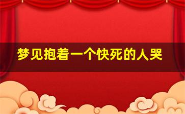 梦见抱着一个快死的人哭