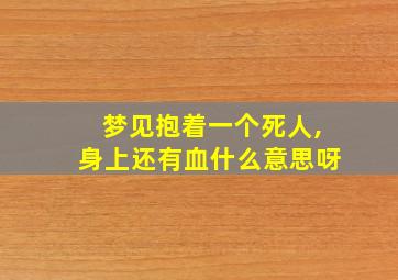 梦见抱着一个死人,身上还有血什么意思呀