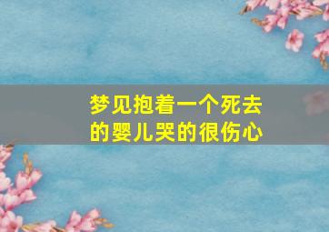 梦见抱着一个死去的婴儿哭的很伤心