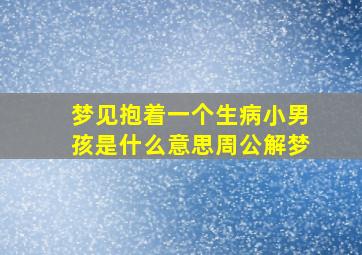 梦见抱着一个生病小男孩是什么意思周公解梦