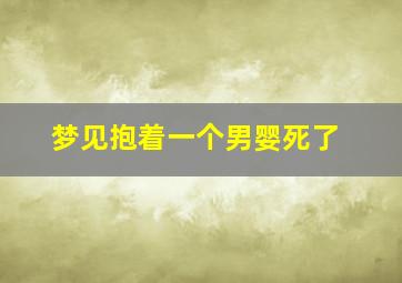 梦见抱着一个男婴死了