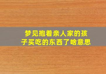 梦见抱着亲人家的孩子买吃的东西了啥意思