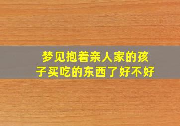 梦见抱着亲人家的孩子买吃的东西了好不好