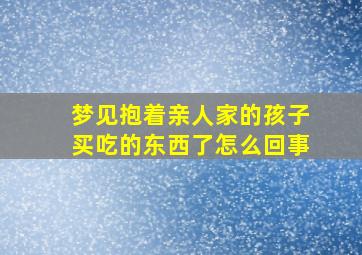 梦见抱着亲人家的孩子买吃的东西了怎么回事