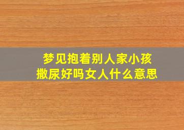 梦见抱着别人家小孩撒尿好吗女人什么意思