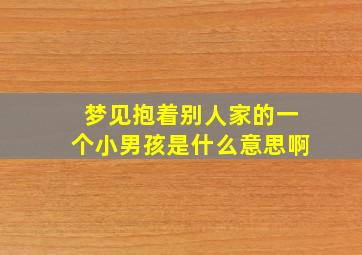 梦见抱着别人家的一个小男孩是什么意思啊