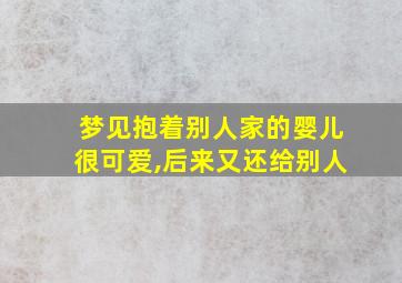 梦见抱着别人家的婴儿很可爱,后来又还给别人