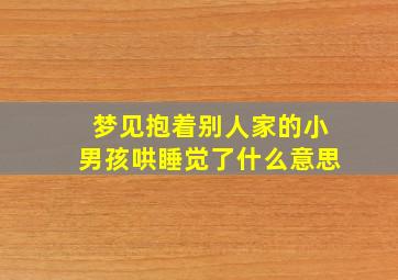 梦见抱着别人家的小男孩哄睡觉了什么意思