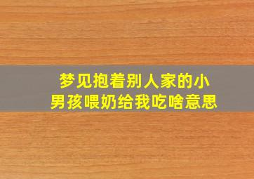 梦见抱着别人家的小男孩喂奶给我吃啥意思