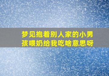 梦见抱着别人家的小男孩喂奶给我吃啥意思呀