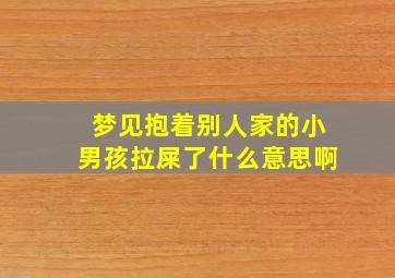 梦见抱着别人家的小男孩拉屎了什么意思啊