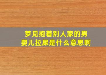 梦见抱着别人家的男婴儿拉屎是什么意思啊