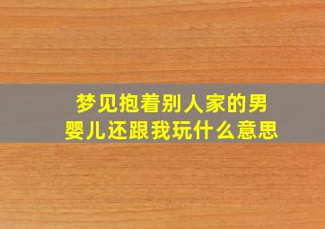 梦见抱着别人家的男婴儿还跟我玩什么意思