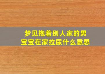 梦见抱着别人家的男宝宝在家拉尿什么意思