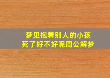 梦见抱着别人的小孩死了好不好呢周公解梦