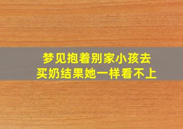 梦见抱着别家小孩去买奶结果她一样看不上