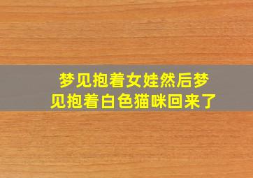 梦见抱着女娃然后梦见抱着白色猫咪回来了