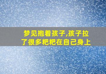 梦见抱着孩子,孩子拉了很多粑粑在自己身上