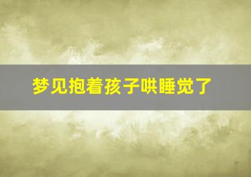 梦见抱着孩子哄睡觉了