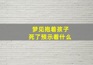 梦见抱着孩子死了预示着什么