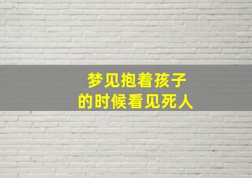 梦见抱着孩子的时候看见死人