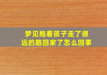 梦见抱着孩子走了很远的路回家了怎么回事