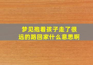 梦见抱着孩子走了很远的路回家什么意思啊