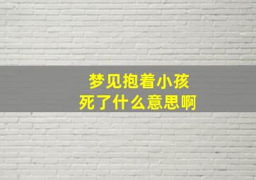 梦见抱着小孩死了什么意思啊