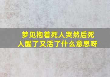 梦见抱着死人哭然后死人醒了又活了什么意思呀