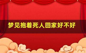 梦见抱着死人回家好不好