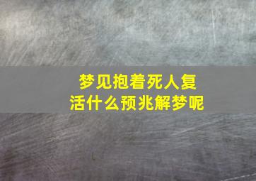 梦见抱着死人复活什么预兆解梦呢