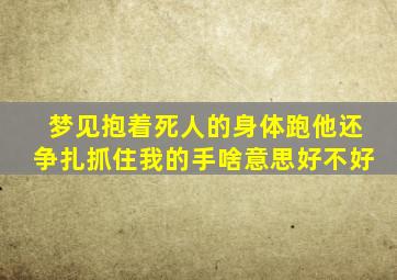 梦见抱着死人的身体跑他还争扎抓住我的手啥意思好不好