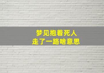 梦见抱着死人走了一路啥意思