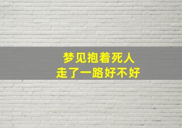 梦见抱着死人走了一路好不好