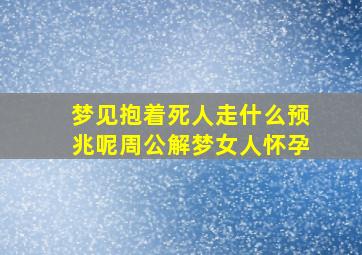 梦见抱着死人走什么预兆呢周公解梦女人怀孕