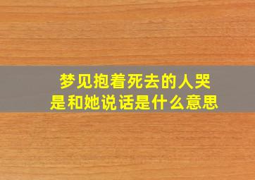 梦见抱着死去的人哭是和她说话是什么意思