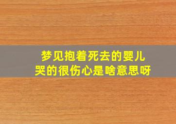 梦见抱着死去的婴儿哭的很伤心是啥意思呀