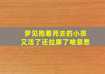 梦见抱着死去的小孩又活了还拉屎了啥意思