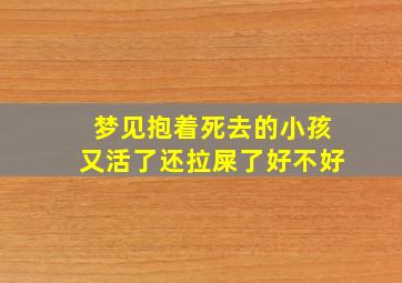 梦见抱着死去的小孩又活了还拉屎了好不好