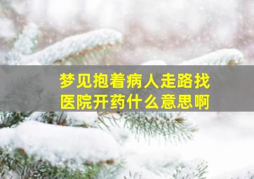 梦见抱着病人走路找医院开药什么意思啊