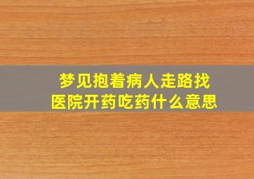 梦见抱着病人走路找医院开药吃药什么意思