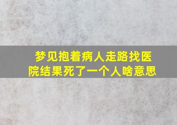 梦见抱着病人走路找医院结果死了一个人啥意思