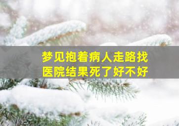 梦见抱着病人走路找医院结果死了好不好