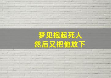 梦见抱起死人然后又把他放下