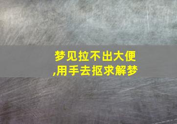 梦见拉不出大便,用手去抠求解梦