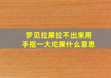 梦见拉屎拉不出来用手抠一大坨屎什么意思