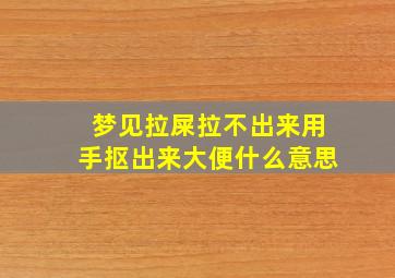 梦见拉屎拉不出来用手抠出来大便什么意思