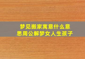 梦见搬家寓意什么意思周公解梦女人生孩子